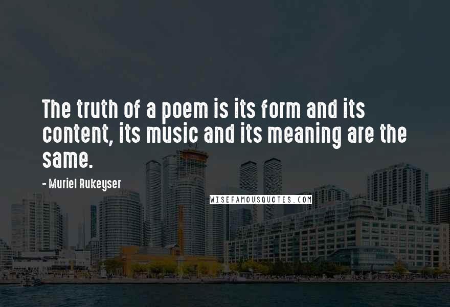 Muriel Rukeyser Quotes: The truth of a poem is its form and its content, its music and its meaning are the same.