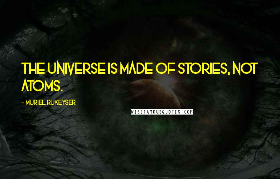 Muriel Rukeyser Quotes: The universe is made of stories, not atoms.