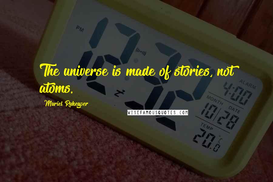 Muriel Rukeyser Quotes: The universe is made of stories, not atoms.