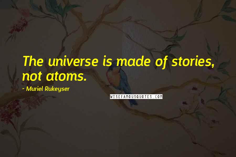 Muriel Rukeyser Quotes: The universe is made of stories, not atoms.