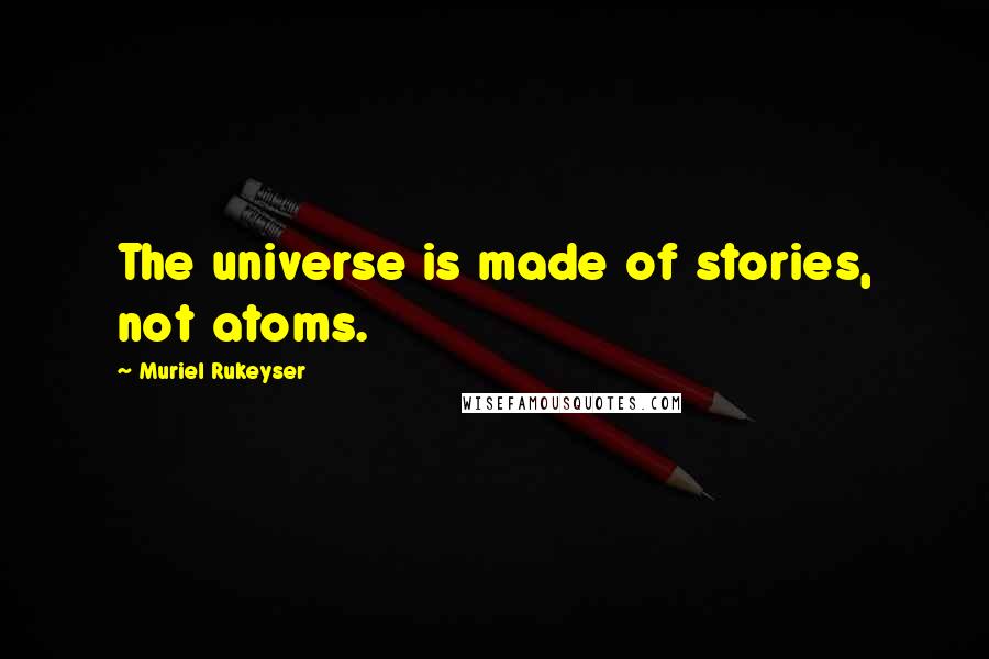 Muriel Rukeyser Quotes: The universe is made of stories, not atoms.