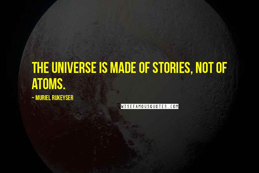 Muriel Rukeyser Quotes: The universe is made of stories, not of atoms.