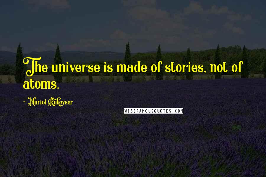 Muriel Rukeyser Quotes: The universe is made of stories, not of atoms.