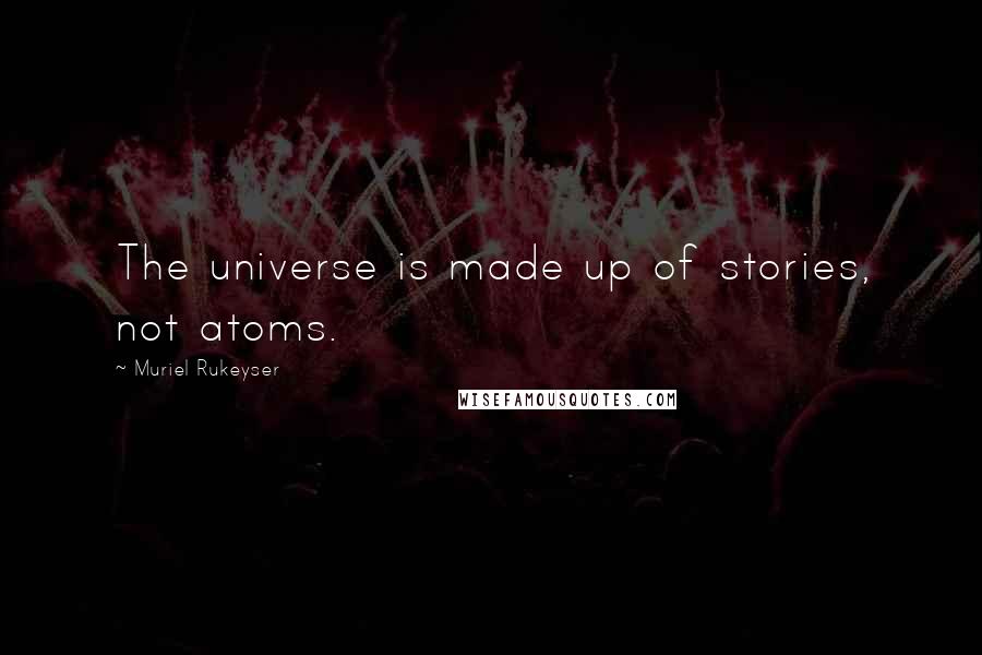 Muriel Rukeyser Quotes: The universe is made up of stories, not atoms.