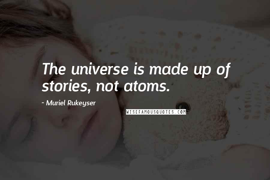 Muriel Rukeyser Quotes: The universe is made up of stories, not atoms.