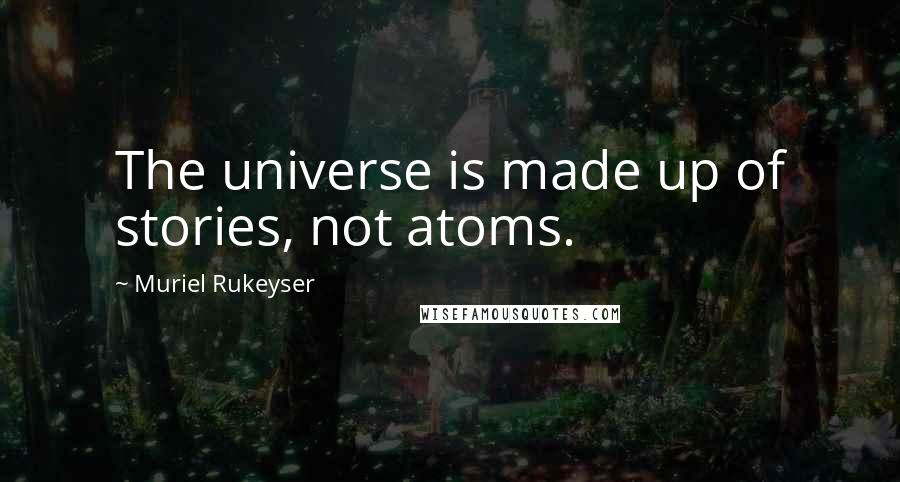 Muriel Rukeyser Quotes: The universe is made up of stories, not atoms.