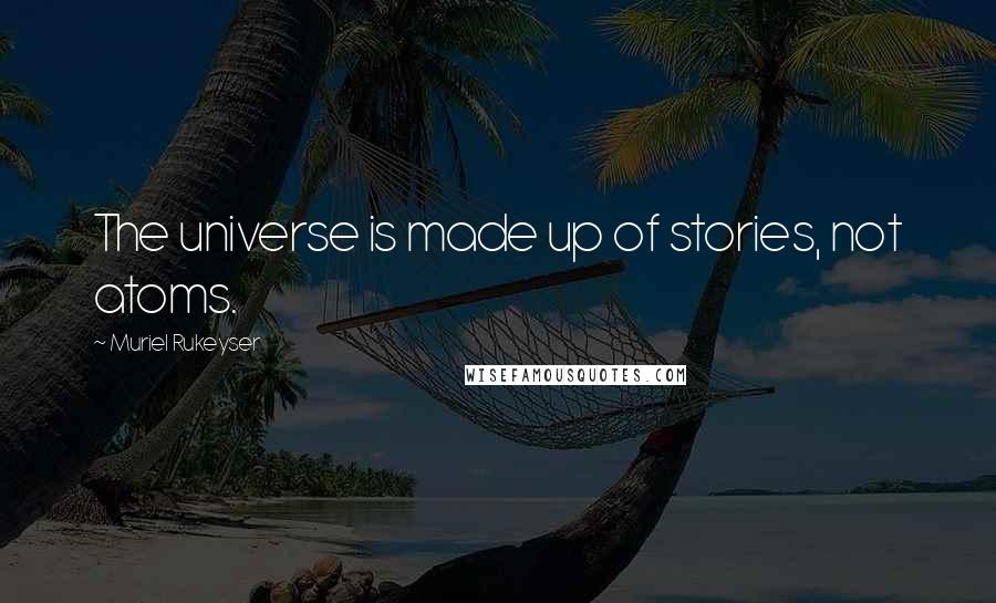 Muriel Rukeyser Quotes: The universe is made up of stories, not atoms.