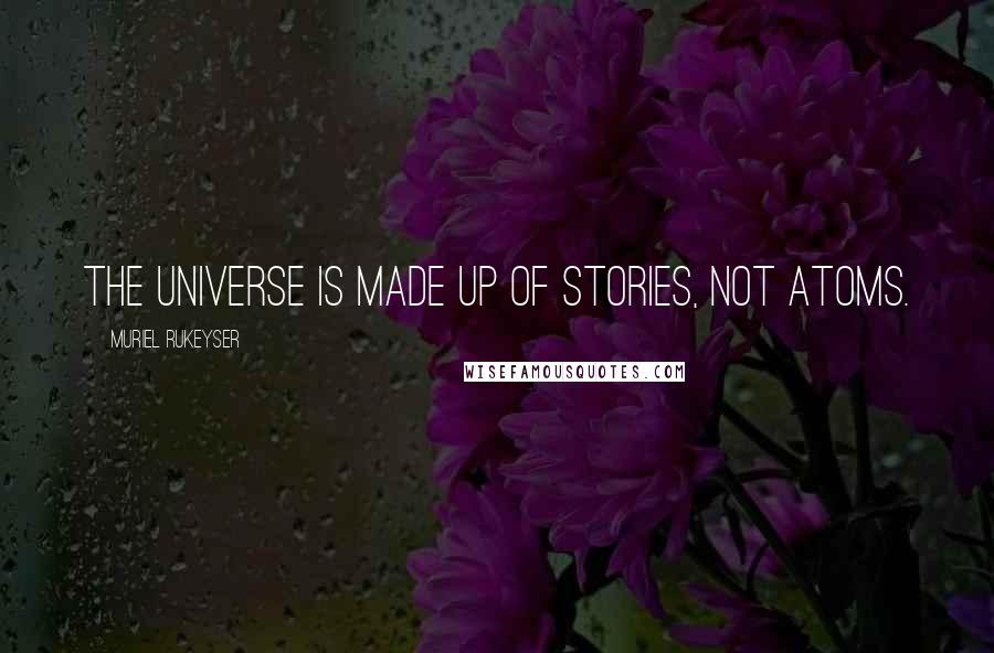 Muriel Rukeyser Quotes: The universe is made up of stories, not atoms.