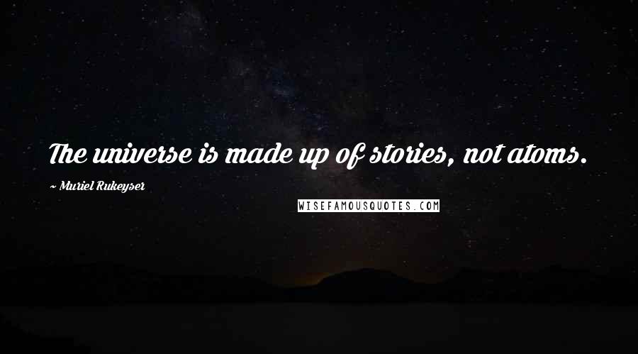 Muriel Rukeyser Quotes: The universe is made up of stories, not atoms.