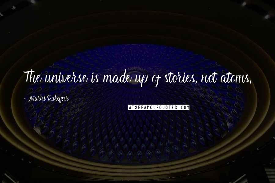 Muriel Rukeyser Quotes: The universe is made up of stories, not atoms.