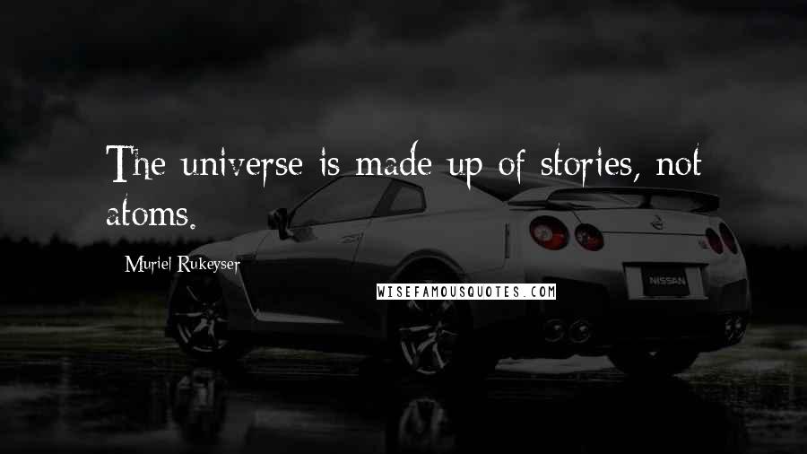 Muriel Rukeyser Quotes: The universe is made up of stories, not atoms.