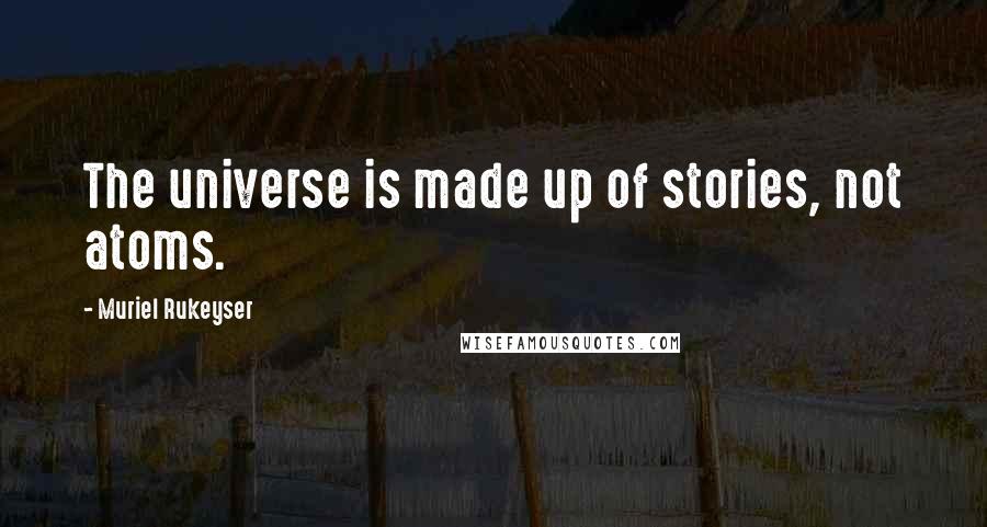 Muriel Rukeyser Quotes: The universe is made up of stories, not atoms.