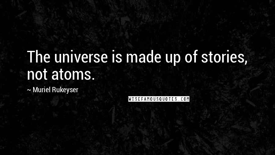 Muriel Rukeyser Quotes: The universe is made up of stories, not atoms.