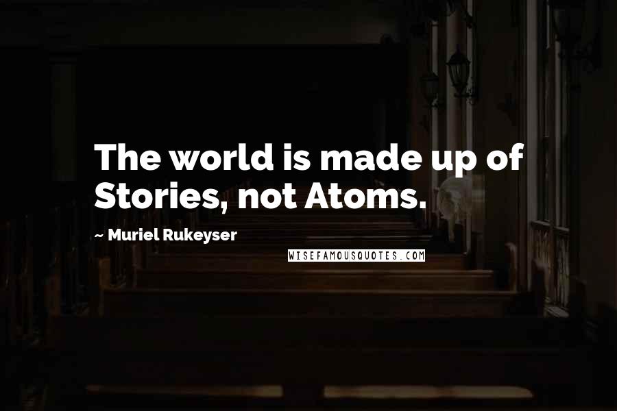 Muriel Rukeyser Quotes: The world is made up of Stories, not Atoms.