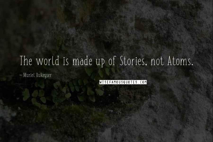 Muriel Rukeyser Quotes: The world is made up of Stories, not Atoms.