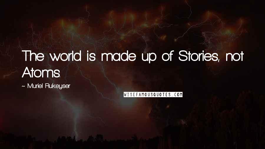 Muriel Rukeyser Quotes: The world is made up of Stories, not Atoms.