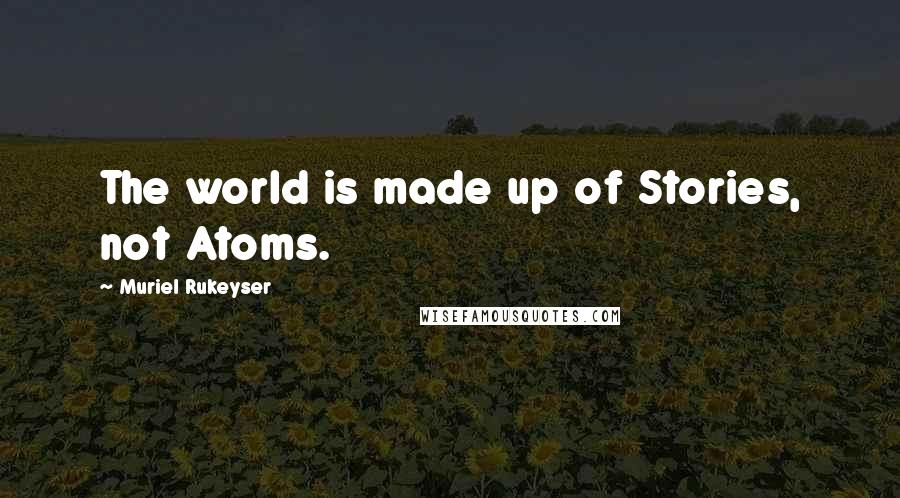 Muriel Rukeyser Quotes: The world is made up of Stories, not Atoms.