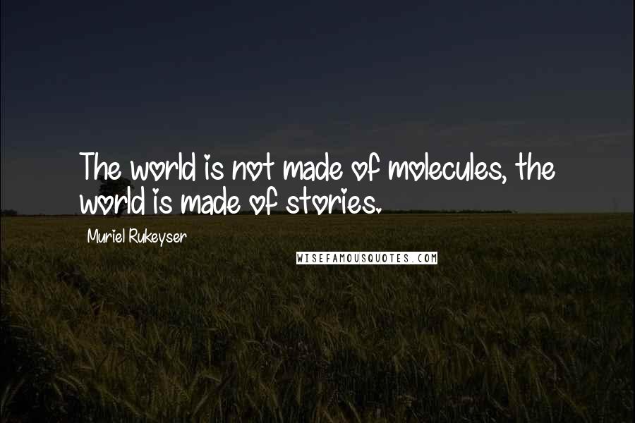 Muriel Rukeyser Quotes: The world is not made of molecules, the world is made of stories.