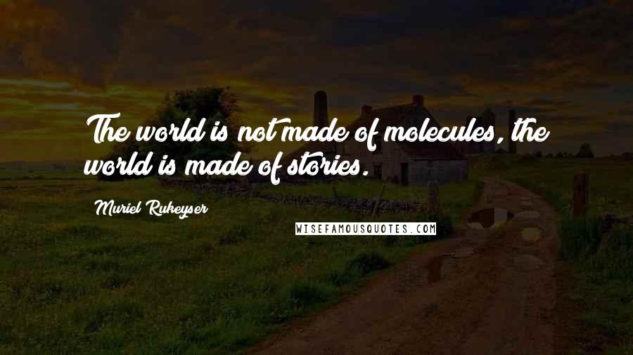 Muriel Rukeyser Quotes: The world is not made of molecules, the world is made of stories.