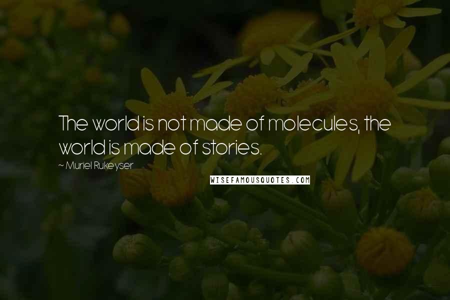 Muriel Rukeyser Quotes: The world is not made of molecules, the world is made of stories.