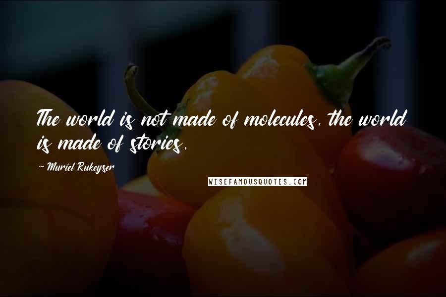 Muriel Rukeyser Quotes: The world is not made of molecules, the world is made of stories.