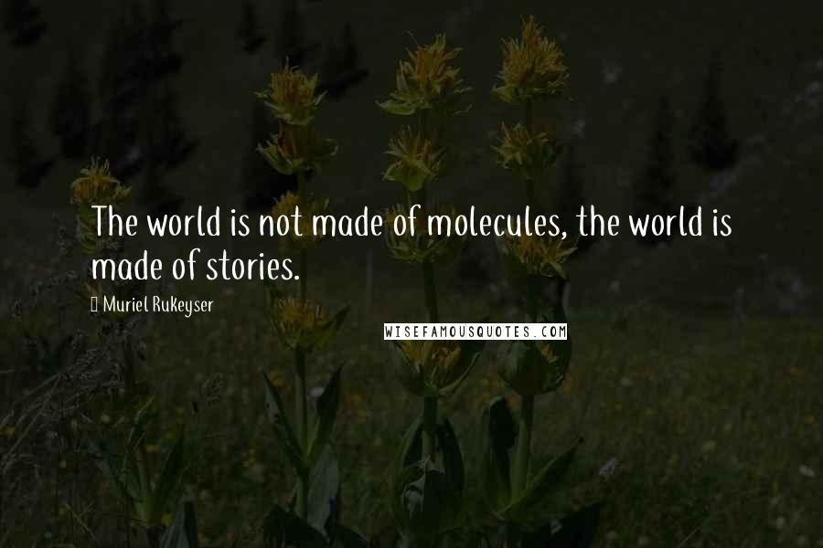 Muriel Rukeyser Quotes: The world is not made of molecules, the world is made of stories.