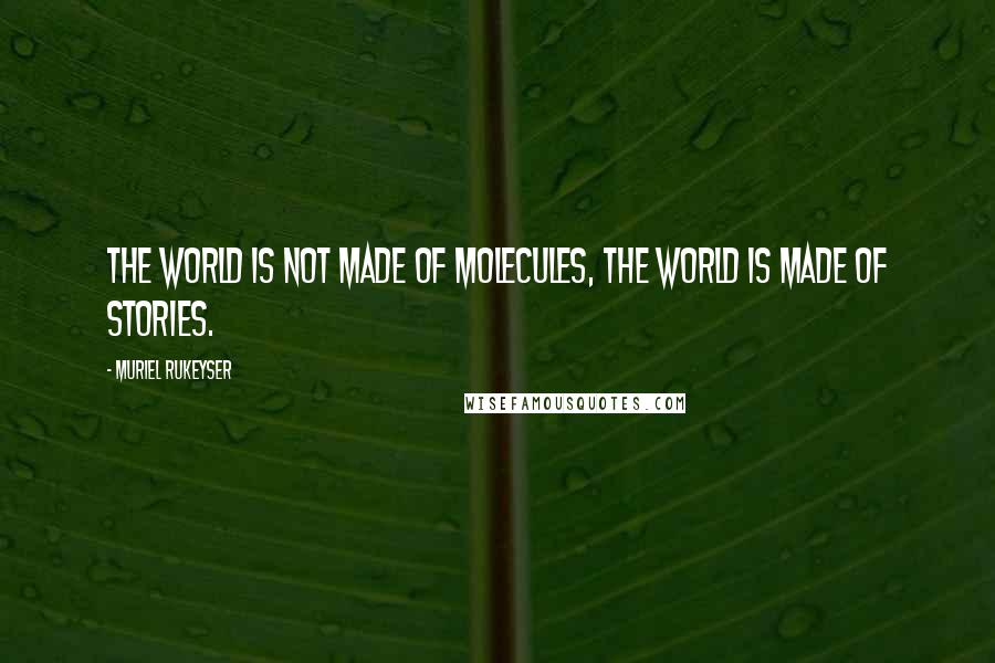 Muriel Rukeyser Quotes: The world is not made of molecules, the world is made of stories.