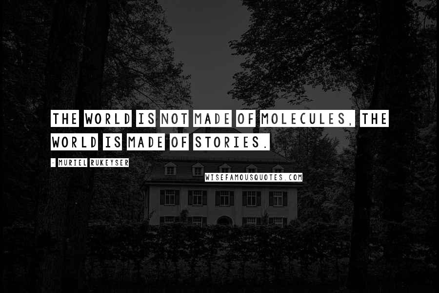 Muriel Rukeyser Quotes: The world is not made of molecules, the world is made of stories.