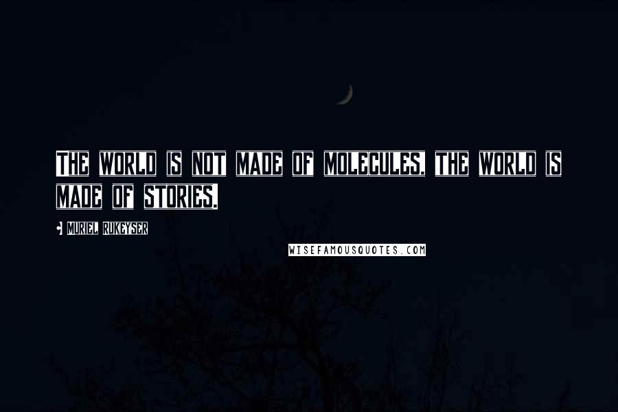 Muriel Rukeyser Quotes: The world is not made of molecules, the world is made of stories.