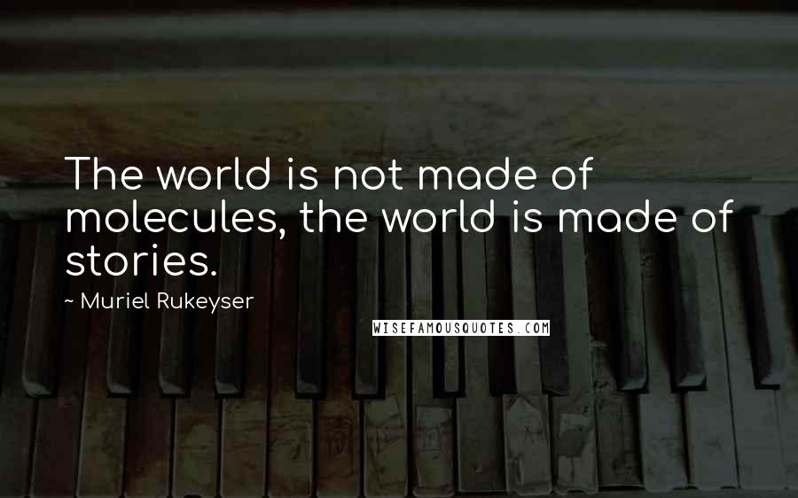 Muriel Rukeyser Quotes: The world is not made of molecules, the world is made of stories.