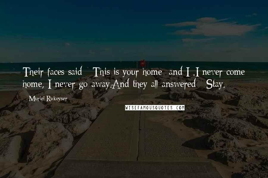 Muriel Rukeyser Quotes: Their faces said : This is your home; and I .I never come home, I never go away.And they all answered : Stay.