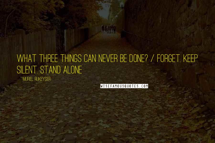 Muriel Rukeyser Quotes: What three things can never be done? / Forget. Keep silent. Stand alone