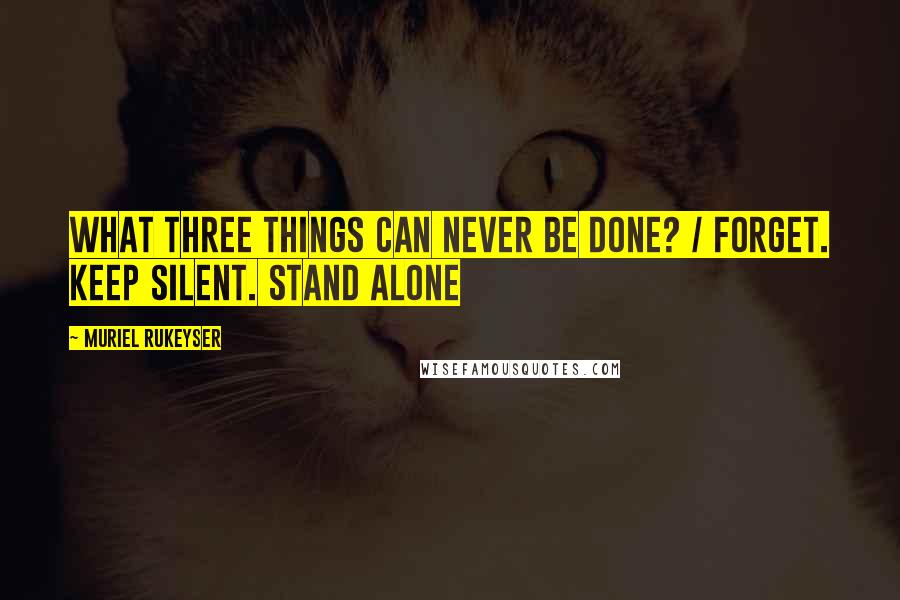 Muriel Rukeyser Quotes: What three things can never be done? / Forget. Keep silent. Stand alone