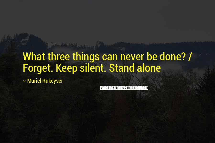 Muriel Rukeyser Quotes: What three things can never be done? / Forget. Keep silent. Stand alone