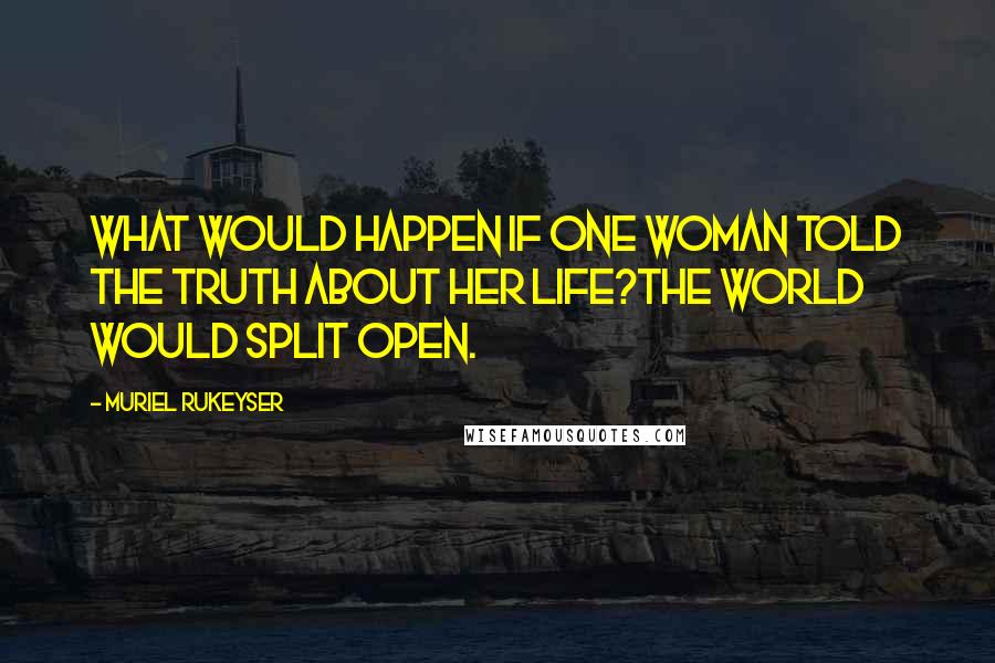 Muriel Rukeyser Quotes: What would happen if one woman told the truth about her life?The world would split open.
