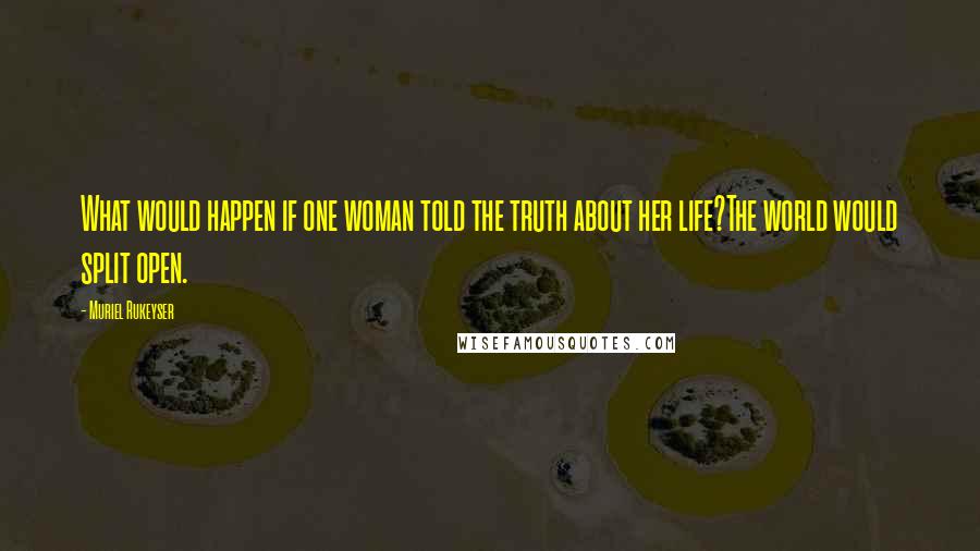 Muriel Rukeyser Quotes: What would happen if one woman told the truth about her life?The world would split open.