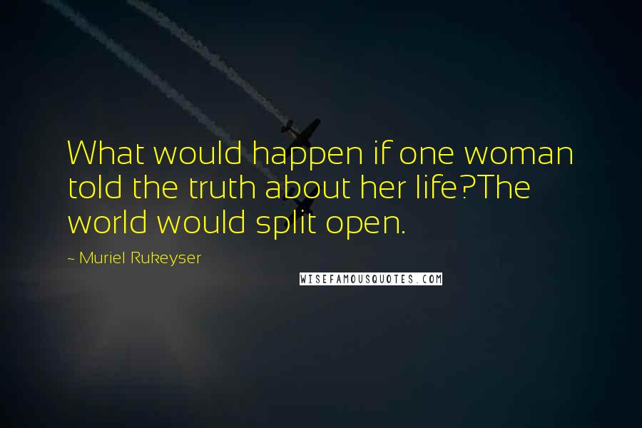 Muriel Rukeyser Quotes: What would happen if one woman told the truth about her life?The world would split open.