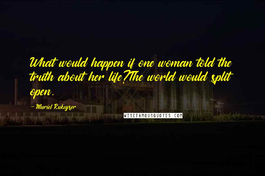 Muriel Rukeyser Quotes: What would happen if one woman told the truth about her life?The world would split open.