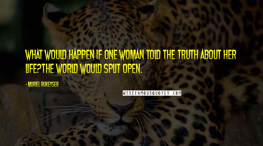 Muriel Rukeyser Quotes: What would happen if one woman told the truth about her life?The world would split open.