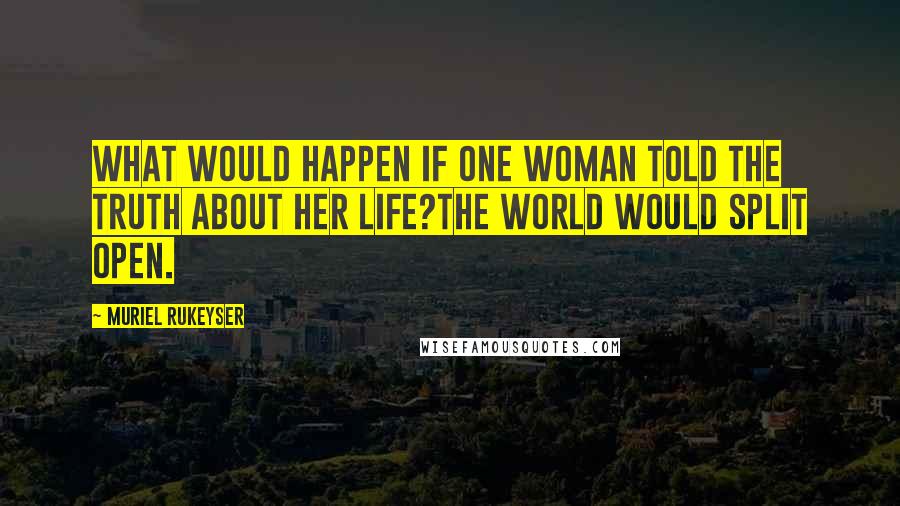 Muriel Rukeyser Quotes: What would happen if one woman told the truth about her life?The world would split open.