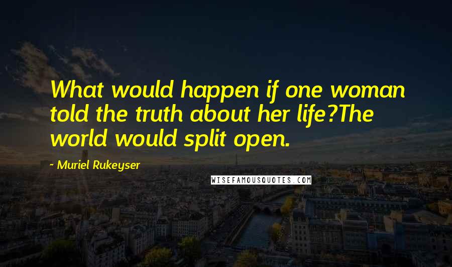 Muriel Rukeyser Quotes: What would happen if one woman told the truth about her life?The world would split open.