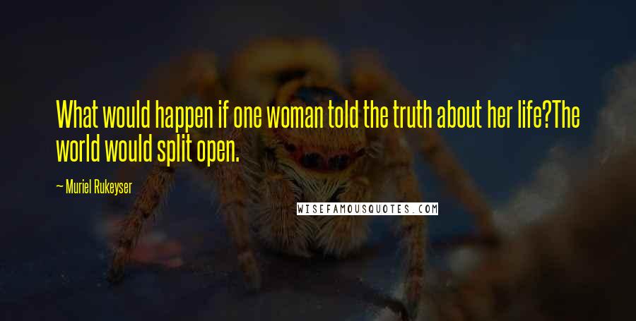 Muriel Rukeyser Quotes: What would happen if one woman told the truth about her life?The world would split open.