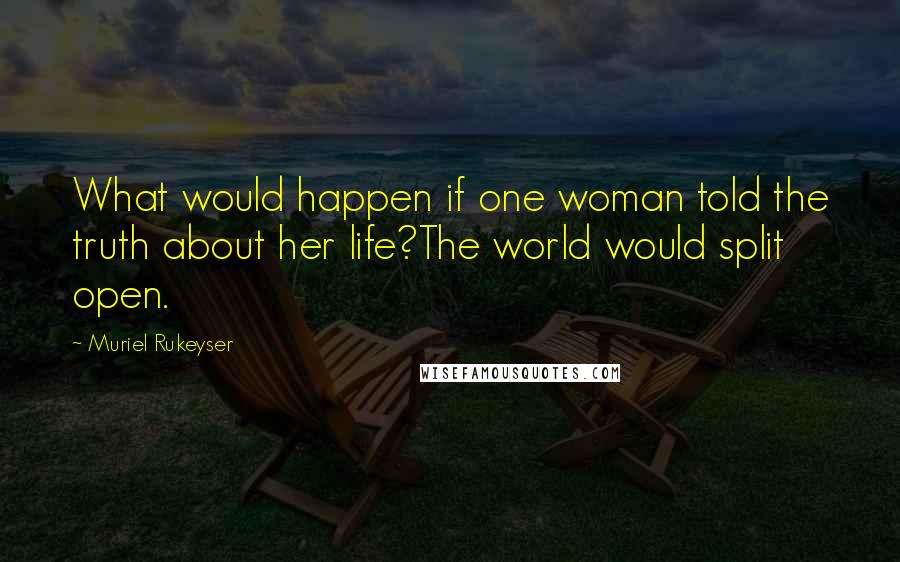 Muriel Rukeyser Quotes: What would happen if one woman told the truth about her life?The world would split open.