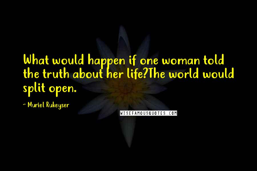 Muriel Rukeyser Quotes: What would happen if one woman told the truth about her life?The world would split open.