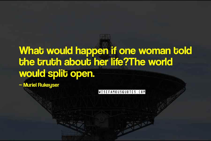 Muriel Rukeyser Quotes: What would happen if one woman told the truth about her life?The world would split open.