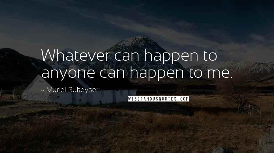 Muriel Rukeyser Quotes: Whatever can happen to anyone can happen to me.