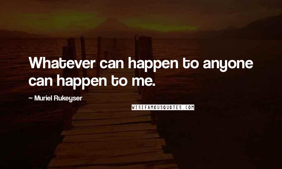 Muriel Rukeyser Quotes: Whatever can happen to anyone can happen to me.