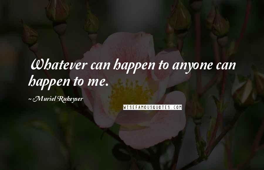 Muriel Rukeyser Quotes: Whatever can happen to anyone can happen to me.