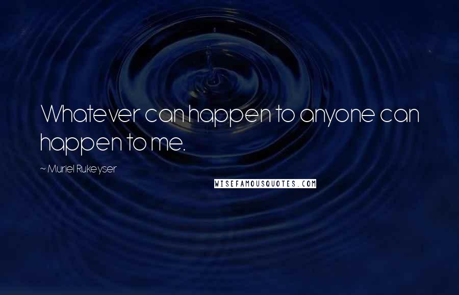 Muriel Rukeyser Quotes: Whatever can happen to anyone can happen to me.