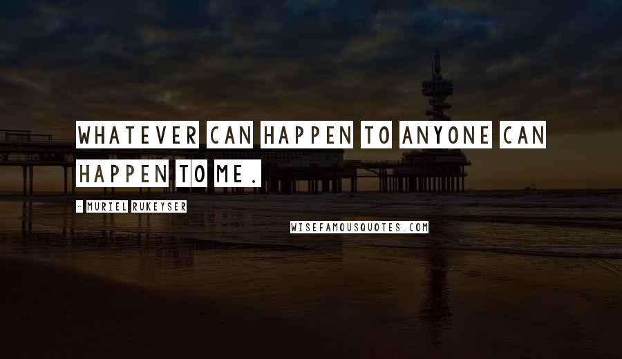 Muriel Rukeyser Quotes: Whatever can happen to anyone can happen to me.